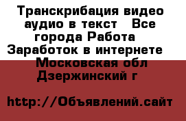 Транскрибация видео/аудио в текст - Все города Работа » Заработок в интернете   . Московская обл.,Дзержинский г.